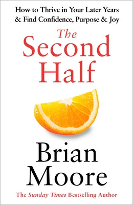 The Second Half: How to Thrive in Your Later Years & Find Confidence, Purpose & Joy by Moore, Brian