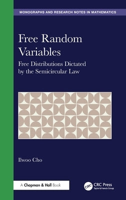Free Random Variables: Free Distributions Dictated by the Semicircular Law by Cho, Ilwoo