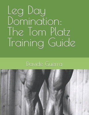Leg Day Domination: The Tom Platz Training Guide by Guerra, Davide