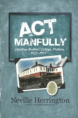 Act Manfully: History of Christian Brothers' College, Pretoria - 1922 - 1957 by Herrington, Neville John