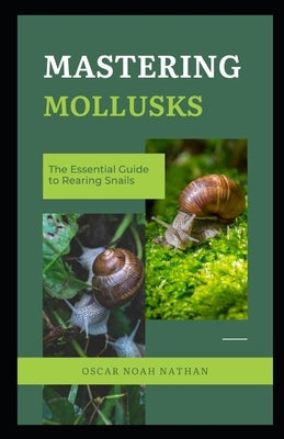Mastering Mollusks: The Essential Guide to Rearing Snails by Nathan, Oscar