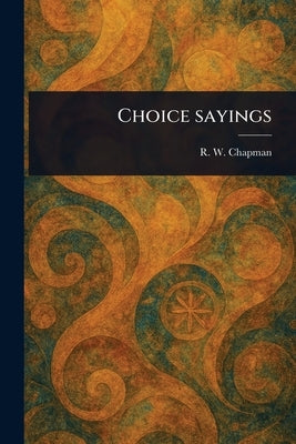 Choice Sayings by Chapman, R. W. (Robert William)