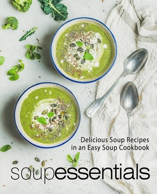 Soup Essentials: Delicious Soup Recipes in an Easy Soup Cookbook (2nd Edition) by Press, Booksumo