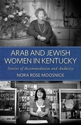 Arab and Jewish Women in Kentucky: Stories of Accommodation and Audacity by Moosnick, Nora Rose