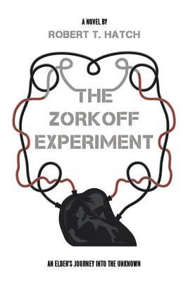 The Zorkoff Experiment: An Elder's Journey Into the Unknown by Hatch, Robert T.