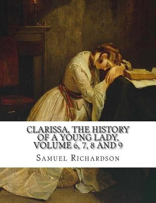 Clarissa, the History of a Young Lady, Volume 6, 7, 8 and 9 by Richardson, Samuel
