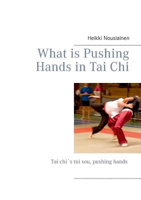What is Pushing Hands in Tai Chi by Nousiainen, Heikki