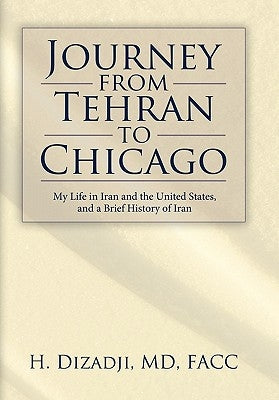 Journey from Tehran to Chicago: My Life in Iran and the United States, and a Brief History of Iran by H. Dizadji