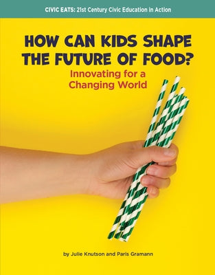 How Can Kids Shape the Future of Food?: Innovating for a Changing World by Knutson, Julie