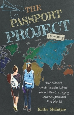 The Passport Project: Two Sisters Ditch Middle School for a Life-Changing Journey Around the World by McIntyre, Kellie