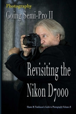 Vol. 18: Photography: Going Semi-Pro II: Revisiting the Nikon D7000 by Tomlinson, Shawn M.