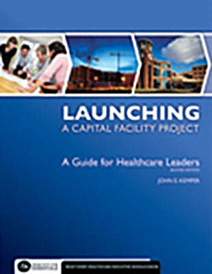 Launching a Capital Facility Project: A Guide for Healthcare Leaders, Second Edition by Kemper, John