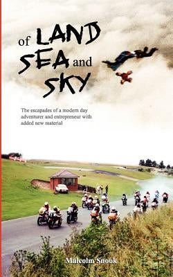 Of Land, Sea And Sky - Extended Second Edition: The Escapades Of A Modern Day Adventurer And Entrepreneur by Snook, Malcolm