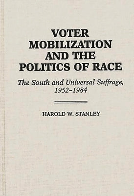 Voter Mobilization and the Politics of Race: The South and Universal Suffrage, 1952-1984 by Stanley, Harold W.