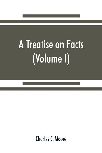 A treatise on facts: or, The weight and value of evidence (Volume I) by C. Moore, Charles
