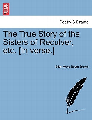 The True Story of the Sisters of Reculver, Etc. [In Verse.] by Brown, Ellen Anne Boyer