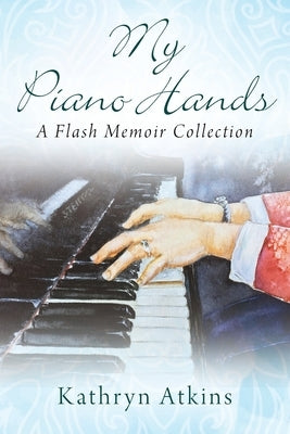 My Piano Hands: A Flash Memoir Collection by Atkins, Kathryn