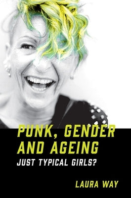 Punk, Gender and Ageing: Just Typical Girls? by Way, Laura