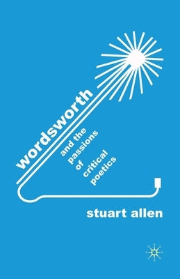 Wordsworth and the Passions of Critical Poetics by Allen, S.