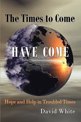 The Times to Come Have Come: Hope and Help in Troubled Times by White, David