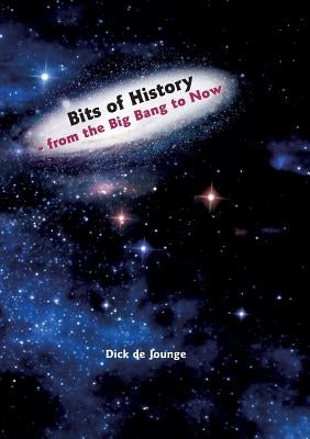 Bits of History - from the Big Bang to Now by De Jounge, Dick