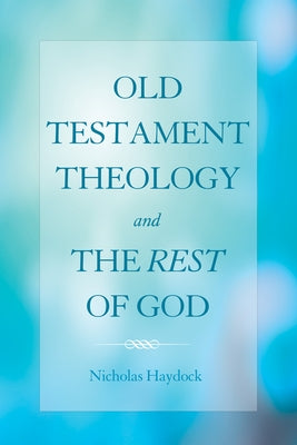 Old Testament Theology and the Rest of God by Haydock, Nicholas