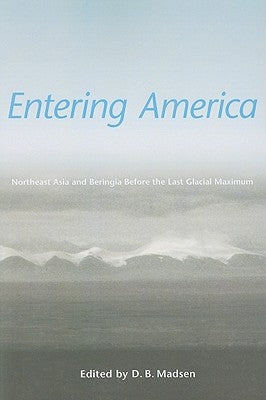 Entering America: Northeast Asia and Beringia Before the Last Glacial Maximum by Madsen, David B.
