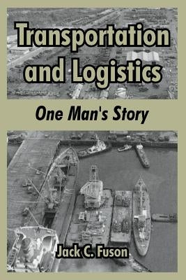 Transportation and Logistics: One Man's Story by Fuson, Jack C.