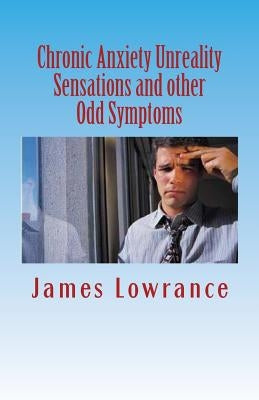Chronic Anxiety Unreality Sensations and other Odd Symptoms: The Bizarre Manifestations of Panic and Disordered Anxiousness by Lowrance, James M.