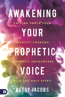 Awakening Your Prophetic Voice: Calling Forth Your Identity Through Prophetic Encounters With the Holy Spirit by Jacobs, Betsy