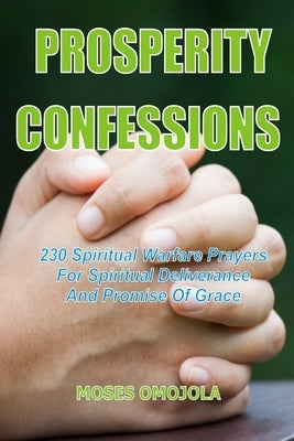 Prosperity Confessions: 230 Spiritual Warfare Prayers For Spiritual Deliverance And Promise Of Grace by Omojola, Moses