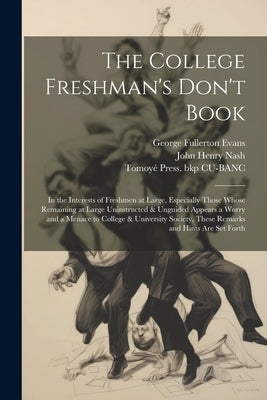 The College Freshman's Don't Book; in the Interests of Freshmen at Large, Especially Those Whose Remaining at Large Uninstructed & Unguided Appears a by Nash, John Henry