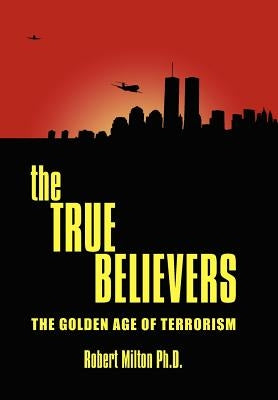 The True Believers: The Golden Age of Terrorism by Milton, Robert