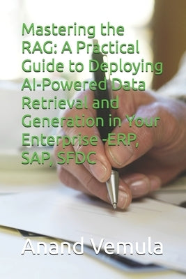 Mastering the RAG: A Practical Guide to Deploying AI-Powered Data Retrieval and Generation in Your Enterprise -ERP, SAP, SFDC by Vemula, Anand