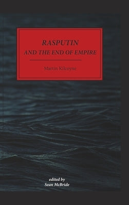 Rasputin and The End of Empire - Hardback by Kilcoyne, Martin