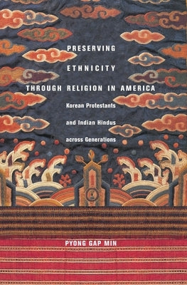 Preserving Ethnicity Through Religion in America: Korean Protestants and Indian Hindus Across Generations by Min, Pyong Gap