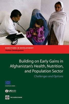 Building on Early Gains in Afghanistan's Health, Nutrition, and Population Sector: Challenges and Options by World Bank