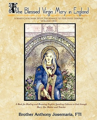 The Blessed Virgin Mary in England Vol. 1: A Mary-Catechism With Pilgrimage to Her Holy Shrines by Fti, Brother Anthony Josemaria