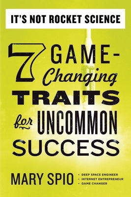 It's Not Rocket Science: 7 Game-Changing Traits for Uncommon Success by Spio, Mary