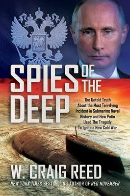 Spies of the Deep: The Untold Truth about the Most Terrifying Incident in Submarine Naval History and How Putin Used the Tragedy to Ignit by Reed, W. Craig