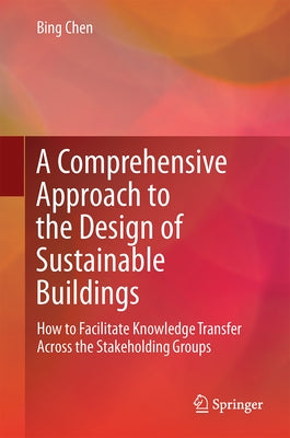 A Comprehensive Approach to the Design of Sustainable Buildings: How to Facilitate Knowledge Transfer Across the Stakeholding Groups by Chen, Bing