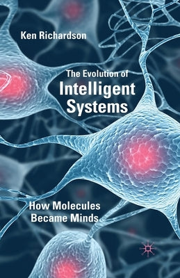 The Evolution of Intelligent Systems: How Molecules Became Minds by Richardson, K.