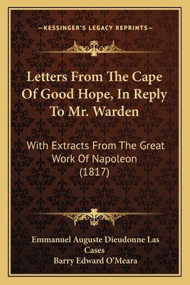 Letters From The Cape Of Good Hope, In Reply To Mr. Warden: With Extracts From The Great Work Of Napoleon (1817) by Cases, Emmanuel Auguste Dieudonne Las