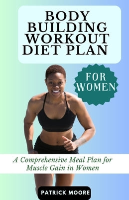 Bodybuilding Workout Diet Plan for Women: A Comprehensive Meal Plan for Muscle Gain in Women by Moore, Patrick