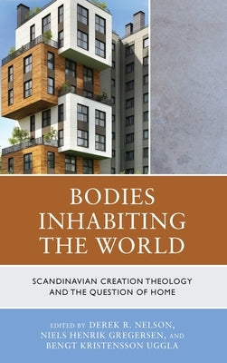 Bodies Inhabiting the World: Scandianvian Creation Theology and the Question of Home by Nelson, Derek R.