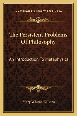 The Persistent Problems Of Philosophy: An Introduction To Metaphysics by Calkins, Mary Whiton