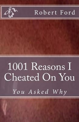 1001 Reasons I Cheated On You: You Asked Why by Ford, Robert