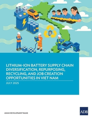 Lithium-Ion Battery Supply Chain Diversification, Repurposing, Recycling, and Job Creation Opportunities in Viet Nam by Asian Development Bank