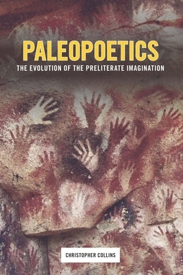 Paleopoetics: The Evolution of the Preliterate Imagination by Collins, Christopher