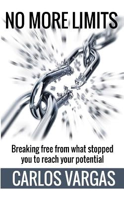 No More Limits: Breaking free from what stopped you to reach your potential by Vargas, Carlos E.